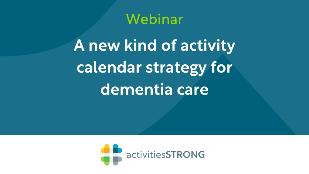 A New Kind of Activity Calendar Strategy for Dementia Care in white text on dark teal background and a color Activities Strong logo